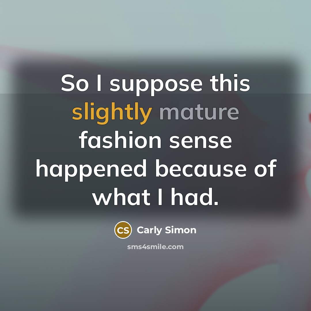 “So I suppose this slightly mature fashion sense happened because…” quote by Carly Simon