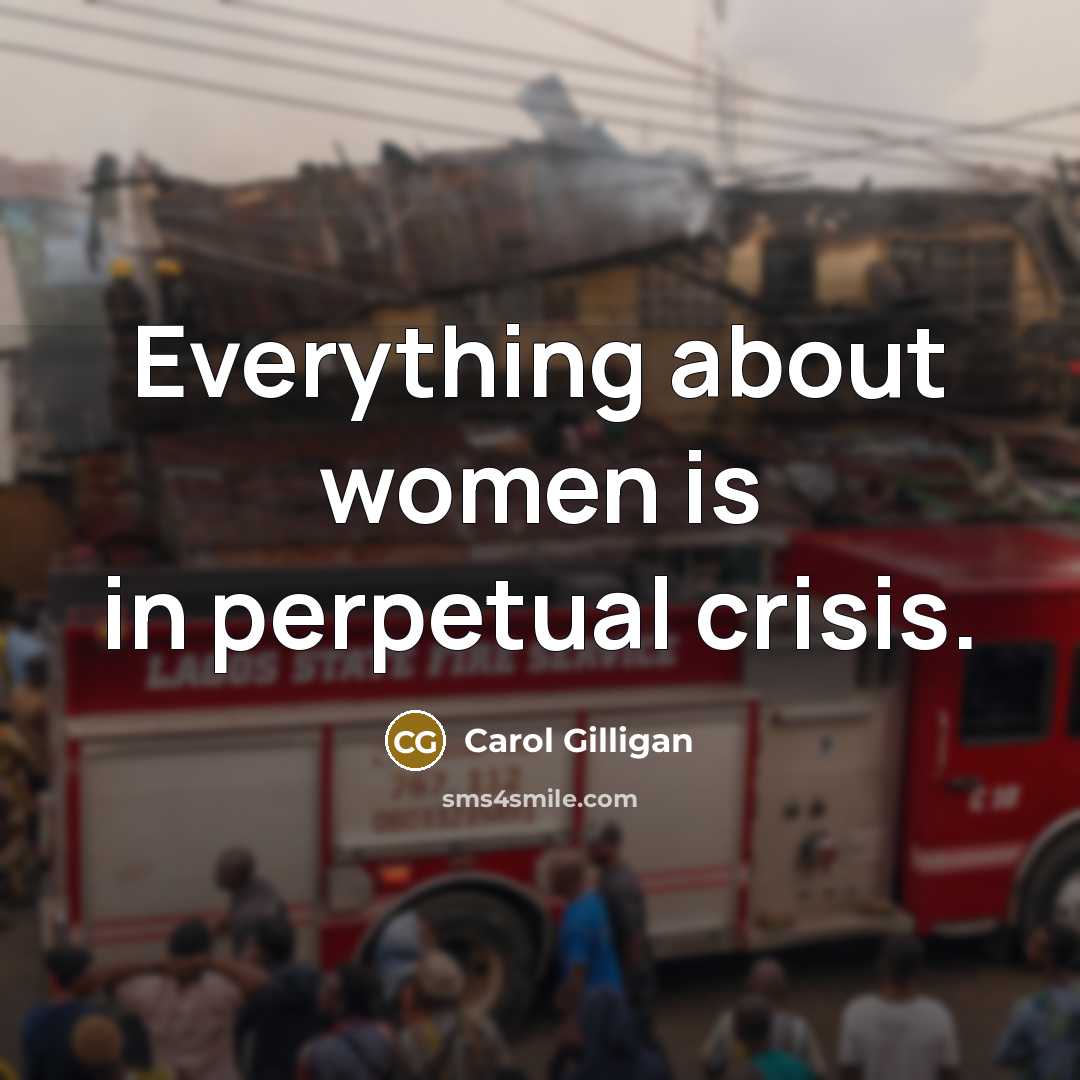 “Everything about women is in perpetual crisis.…” quote by Carol Gilligan