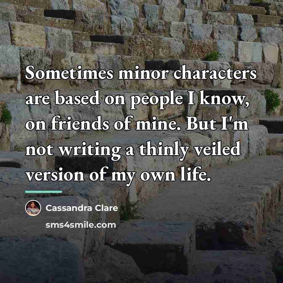 “Sometimes minor characters are based on people I know, on…” quote by Cassandra Clare