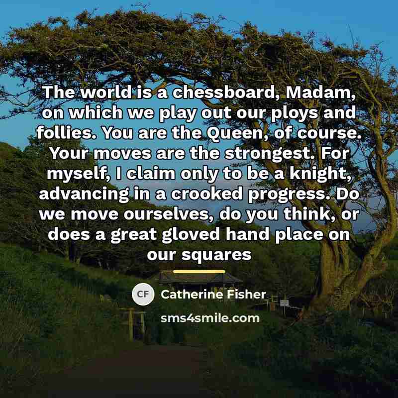 “The world is a chessboard, Madam, on which we play…” quote by Catherine Fisher