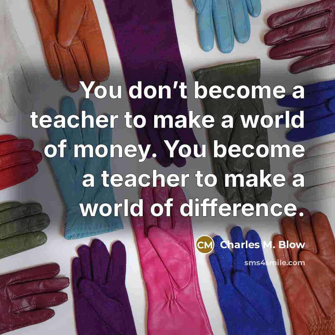 “You don’t become a teacher to make a world of…” quote by Charles M. Blow