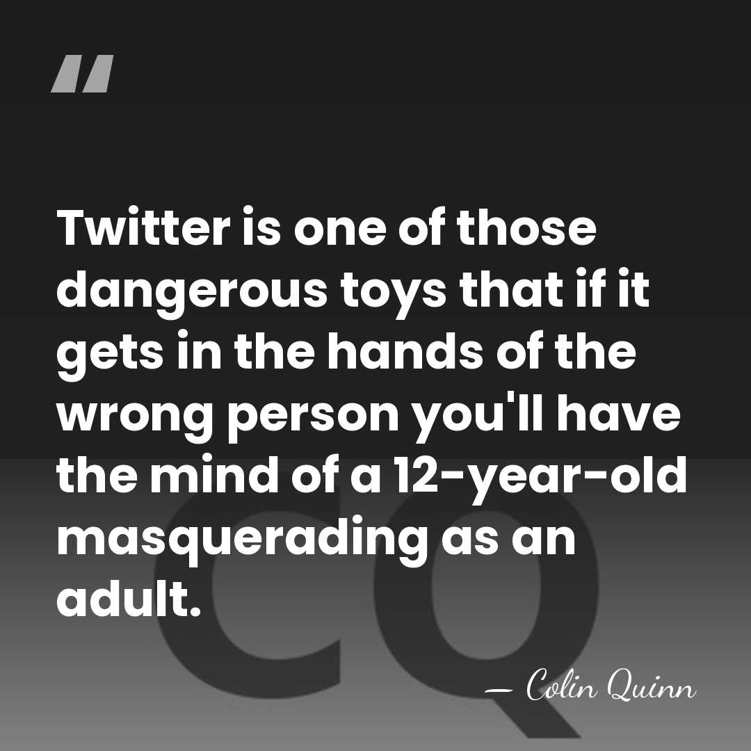 Twitter is one of those dangerous toys that if it gets in&hellip; - Colin Quinn