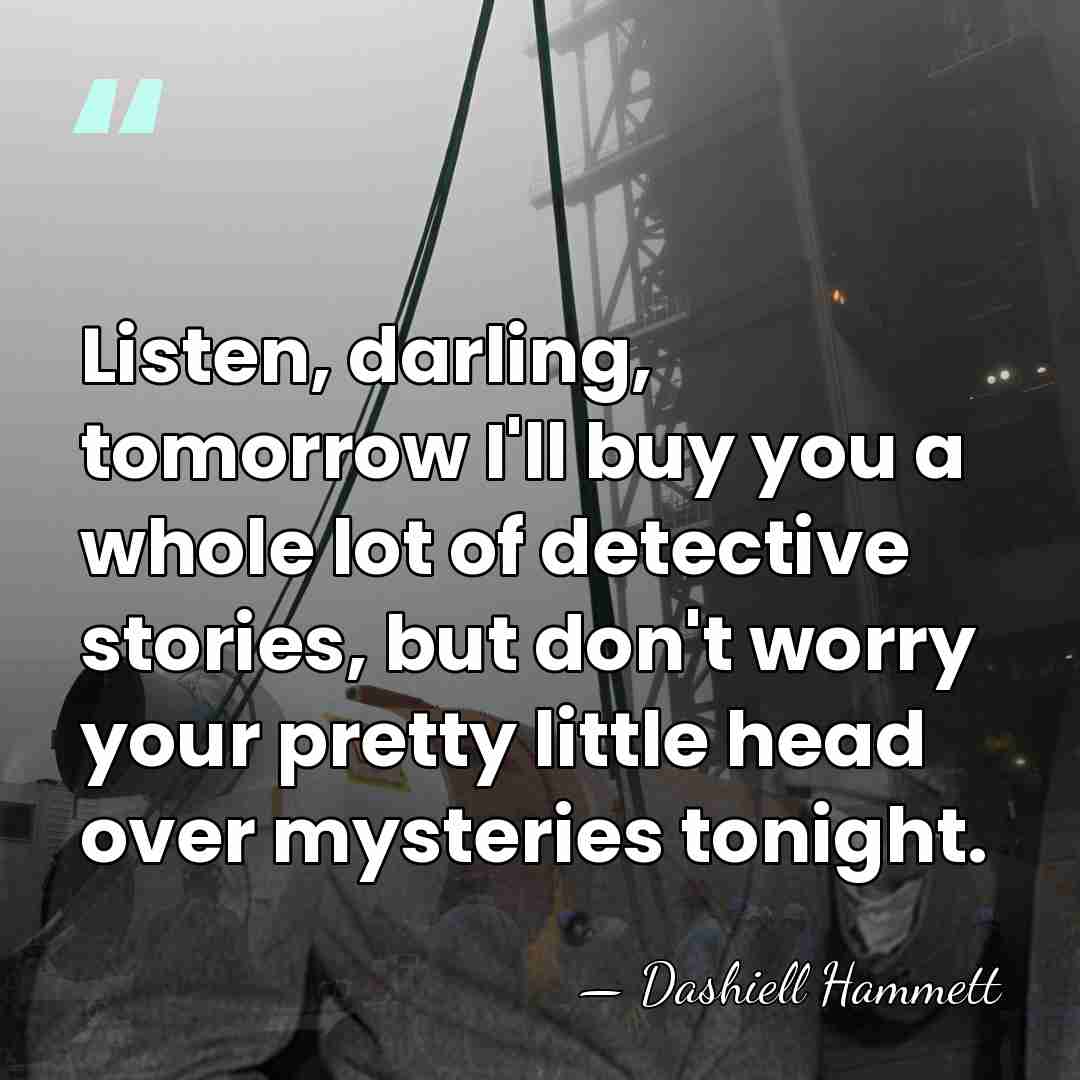 Listen, darling, tomorrow I'll buy you a whole lot of detective stories,&hellip; - Dashiell Hammett