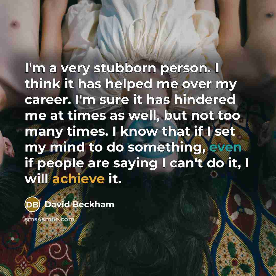 “I'm a very stubborn person. I think it has helped…” quote by David Beckham