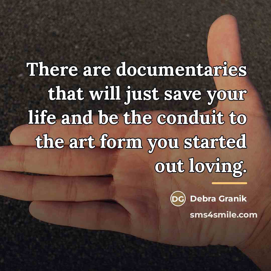 “There are documentaries that will just save your life and…” quote by Debra Granik