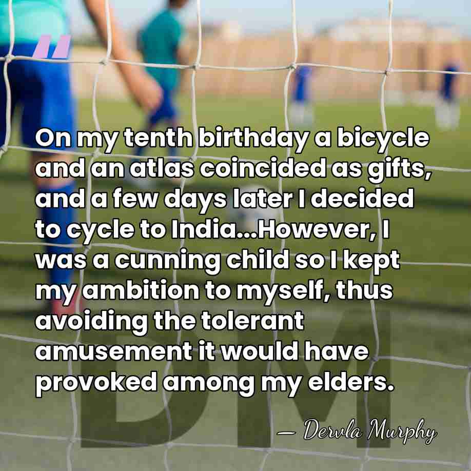 On my tenth birthday a bicycle and an atlas coincided as gifts,&hellip; - Dervla Murphy