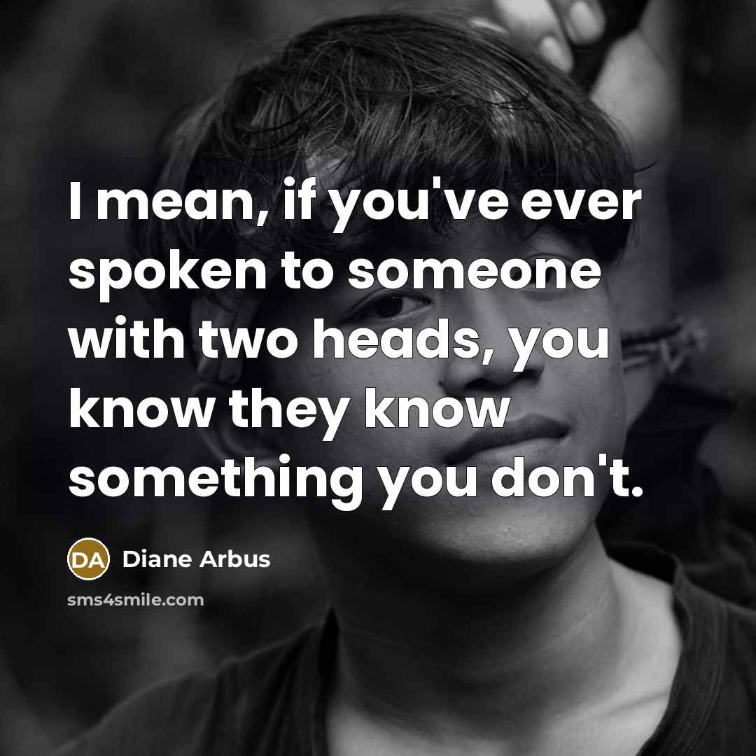 “I mean, if you've ever spoken to someone with two…” quote by Diane Arbus