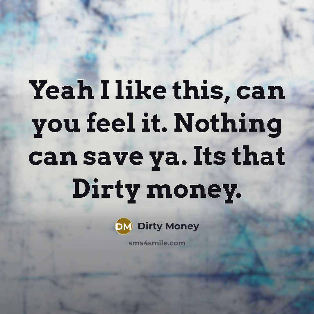 “Yeah I like this, can you feel it. Nothing can save ya. Its that Dirty money.” quote by Dirty Money