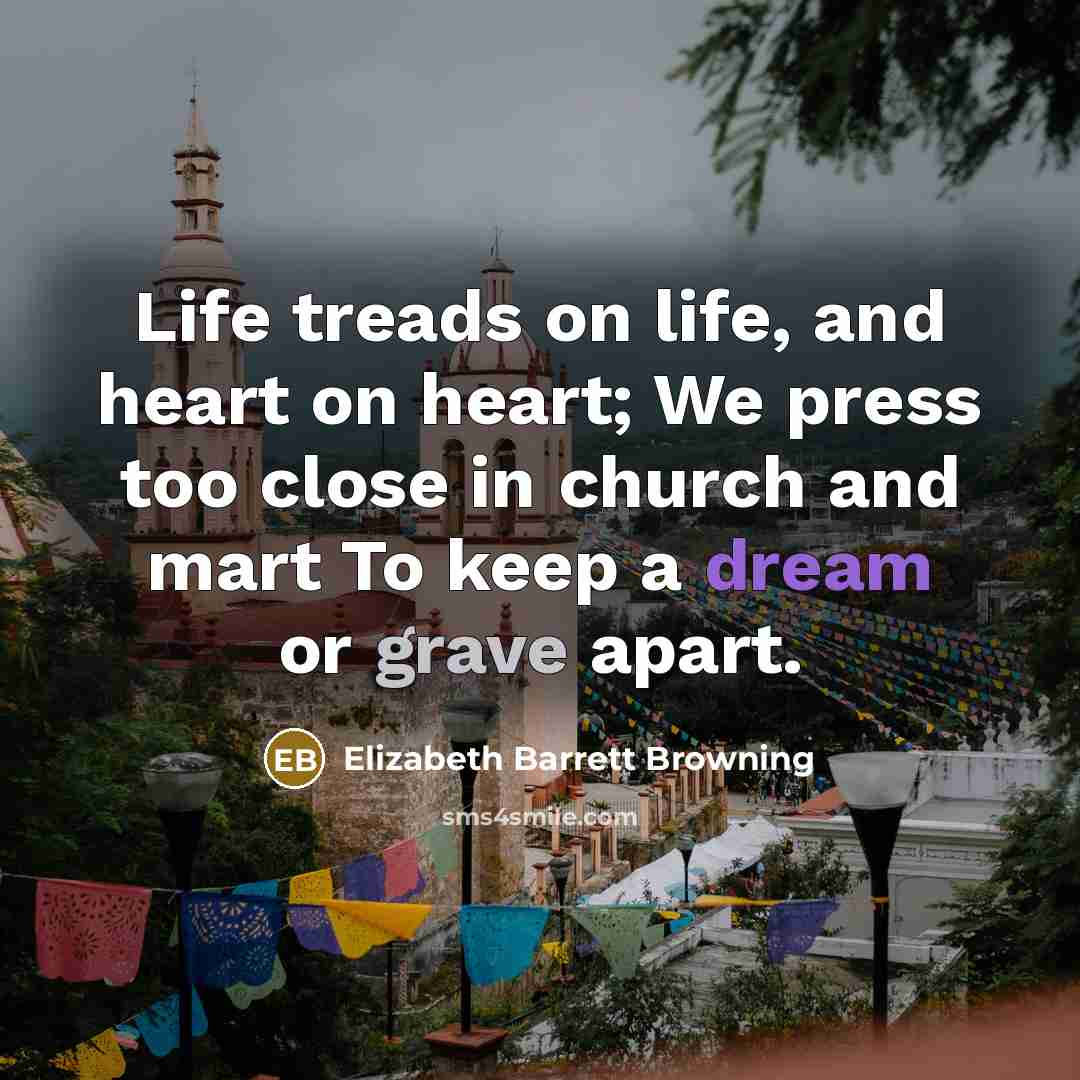“Life treads on life, and heart on heart; We press…” quote by Elizabeth Barrett Browning