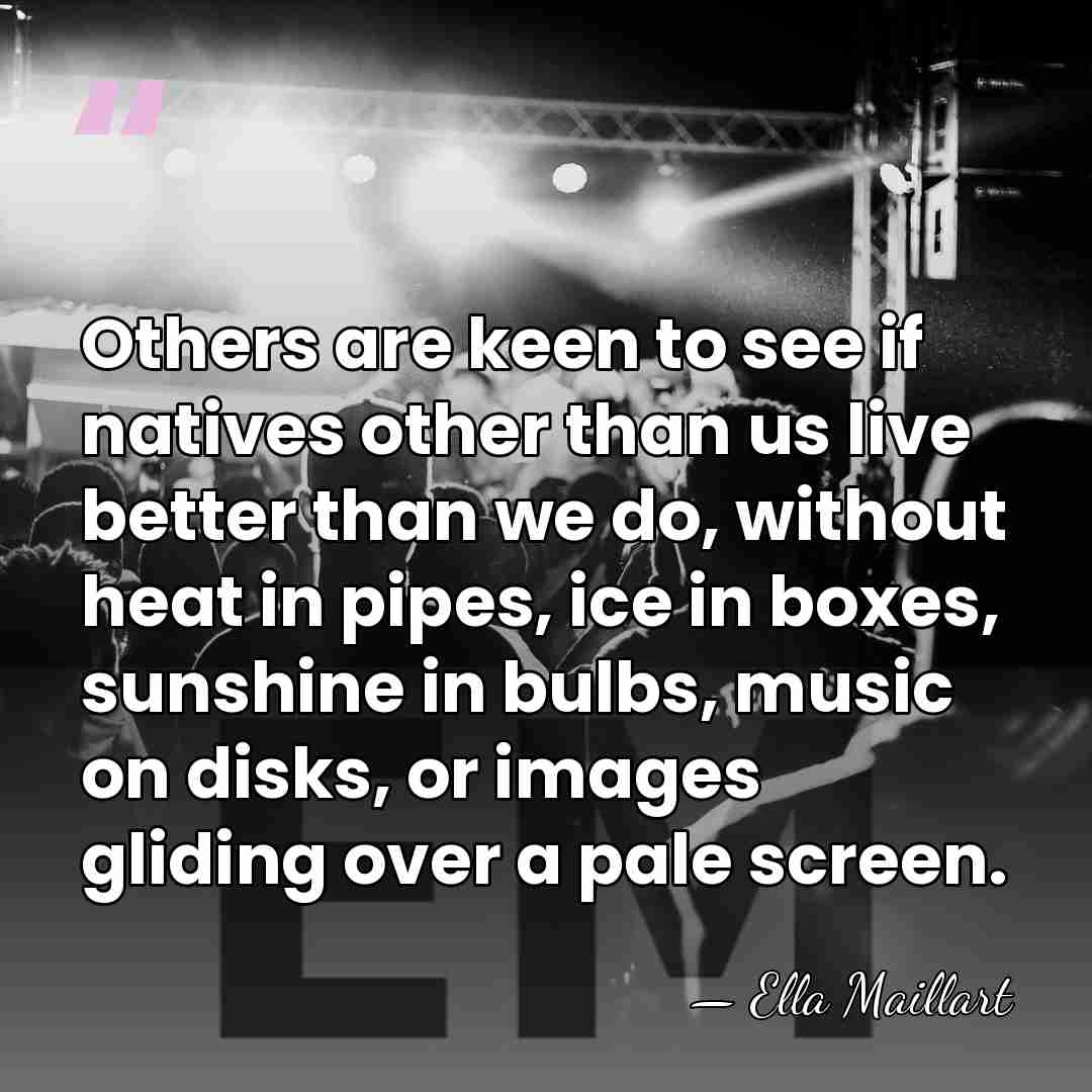 Others are keen to see if natives other than us live better&hellip; - Ella Maillart