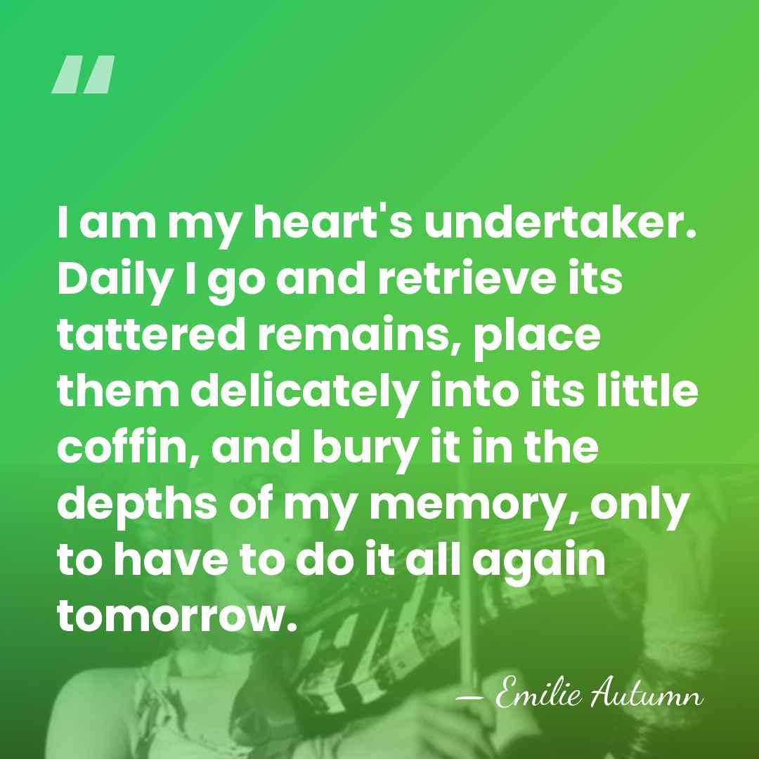 I am my heart's undertaker. Daily I go and retrieve its tattered&hellip; - Emilie Autumn