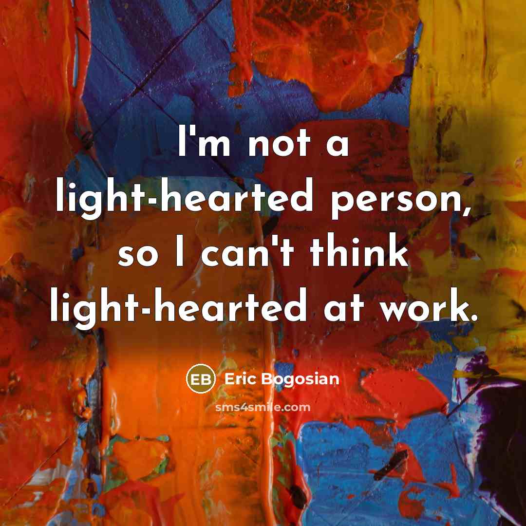 “I'm not a light-hearted person, so I can't think light-hearted…” quote by Eric Bogosian
