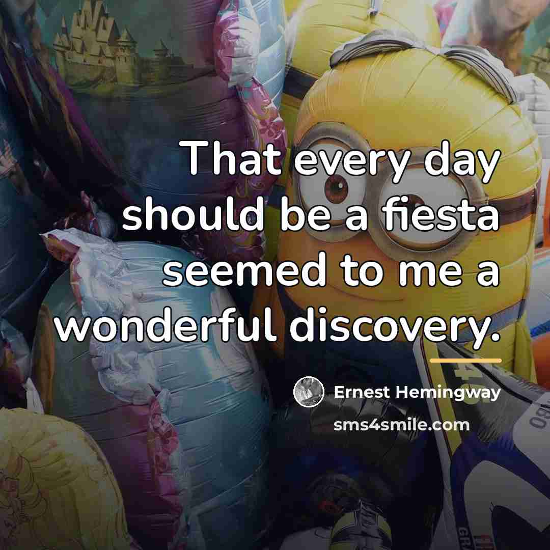 “That every day should be a fiesta seemed to me…” quote by Ernest Hemingway
