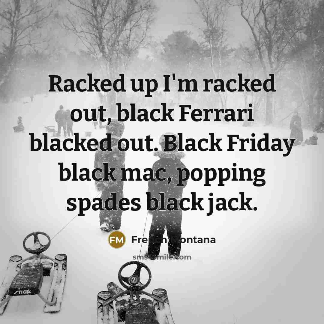 “Racked up I'm racked out, black Ferrari blacked out. Black…” quote by French Montana