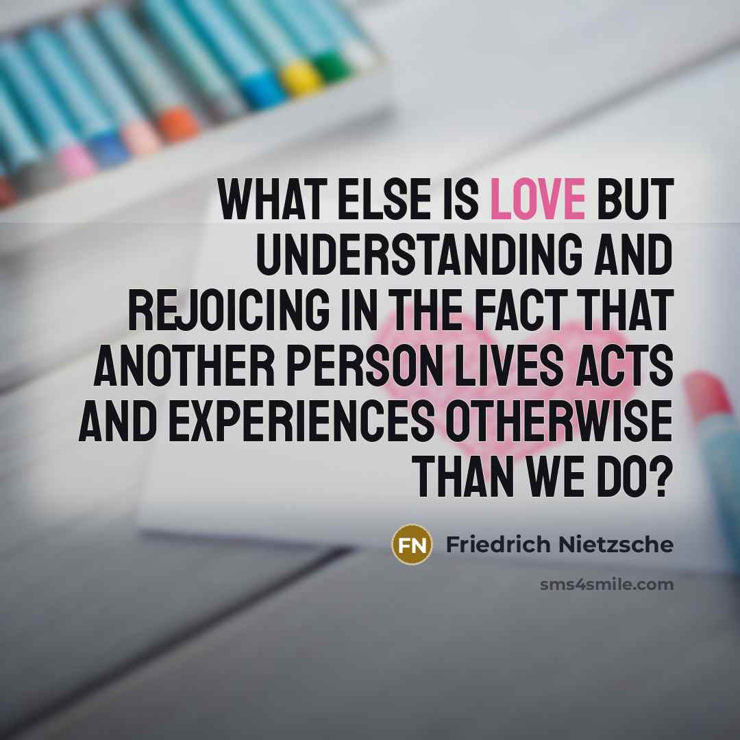 “What else is love but understanding and rejoicing in the…” quote by Friedrich Nietzsche