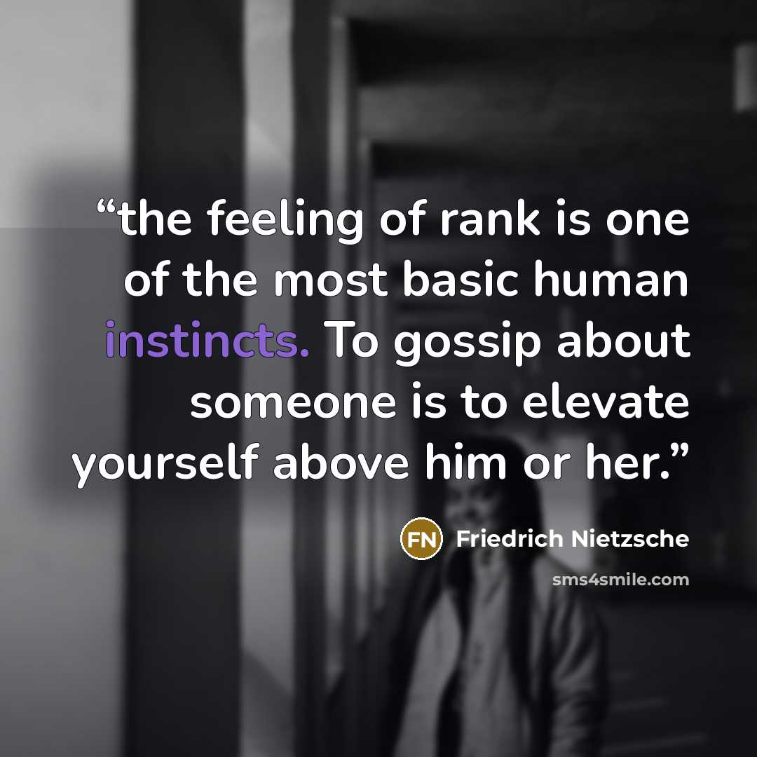 “the feeling of rank is one of the most basic human instincts. To gossip about someone is to elevate yourself above him or her.” quote by Friedrich Nietzsche