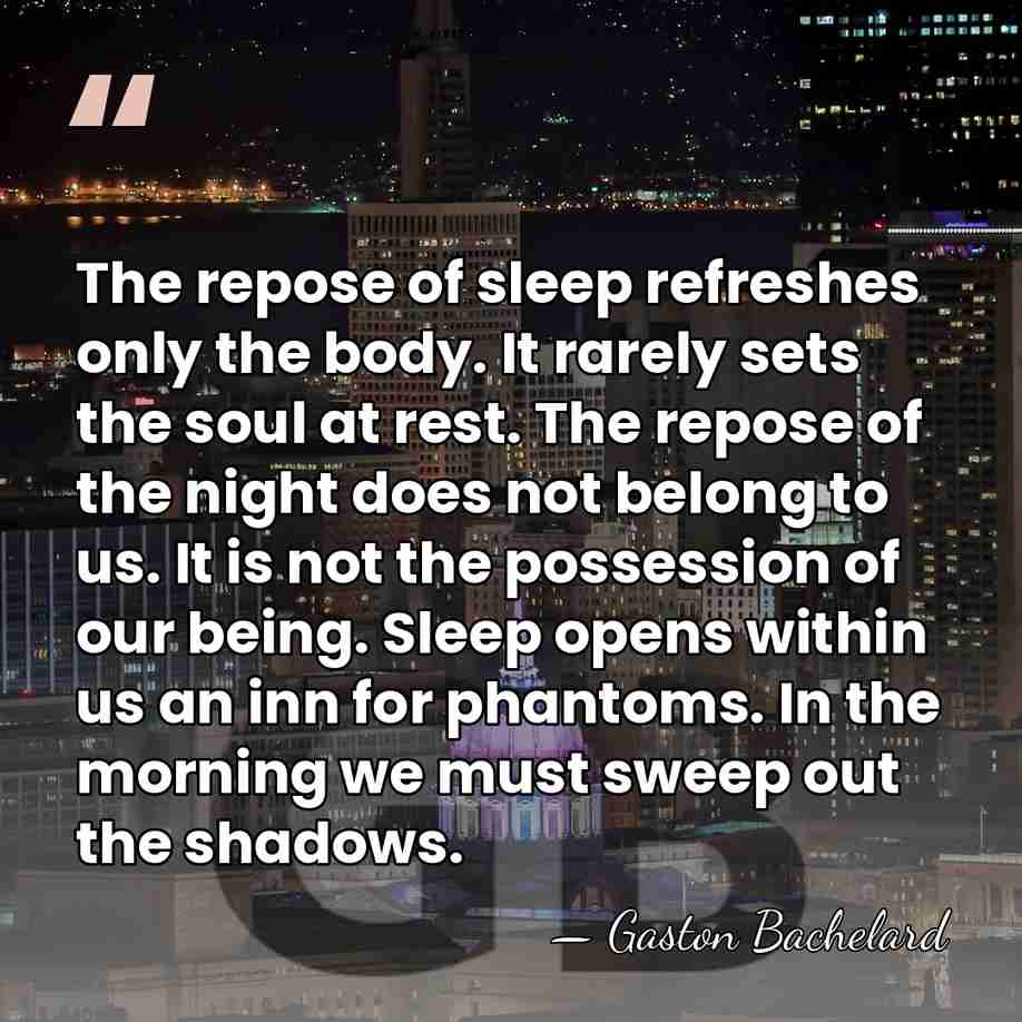 The repose of sleep refreshes only the body. It rarely sets the&hellip; - Gaston Bachelard
