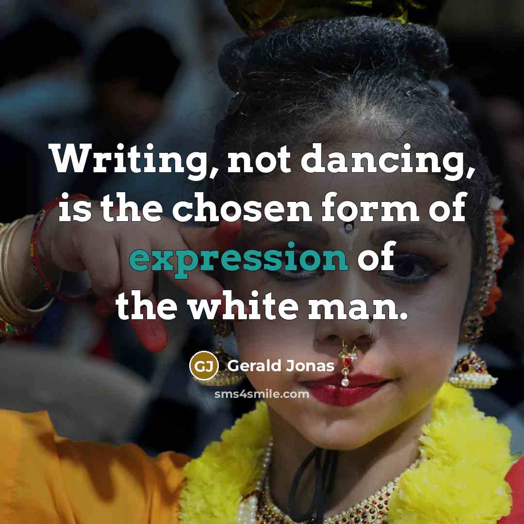 “Writing, not dancing, is the chosen form of expression of…” quote by Gerald Jonas