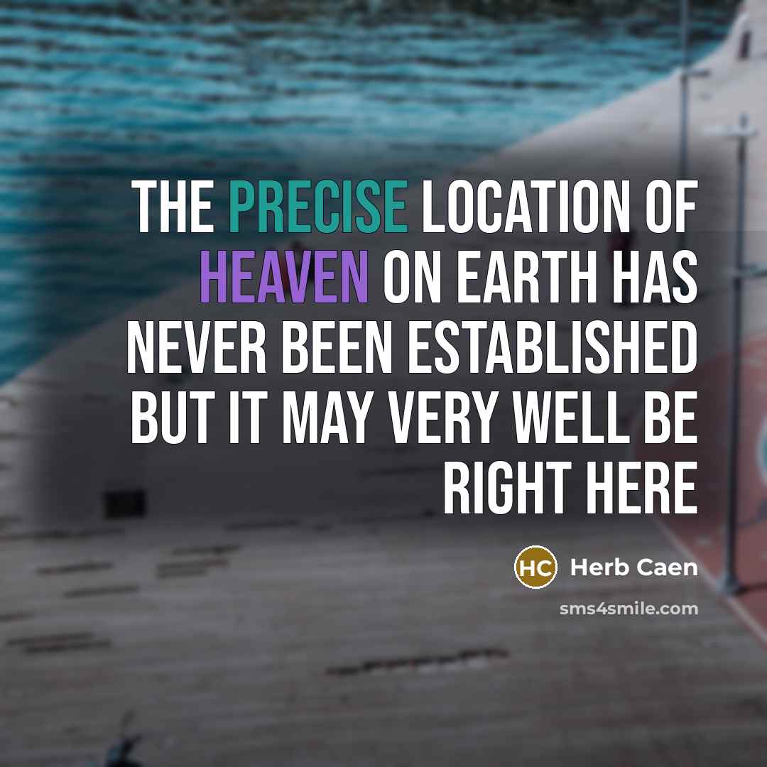 “The precise location of heaven on earth has never been…” quote by Herb Caen