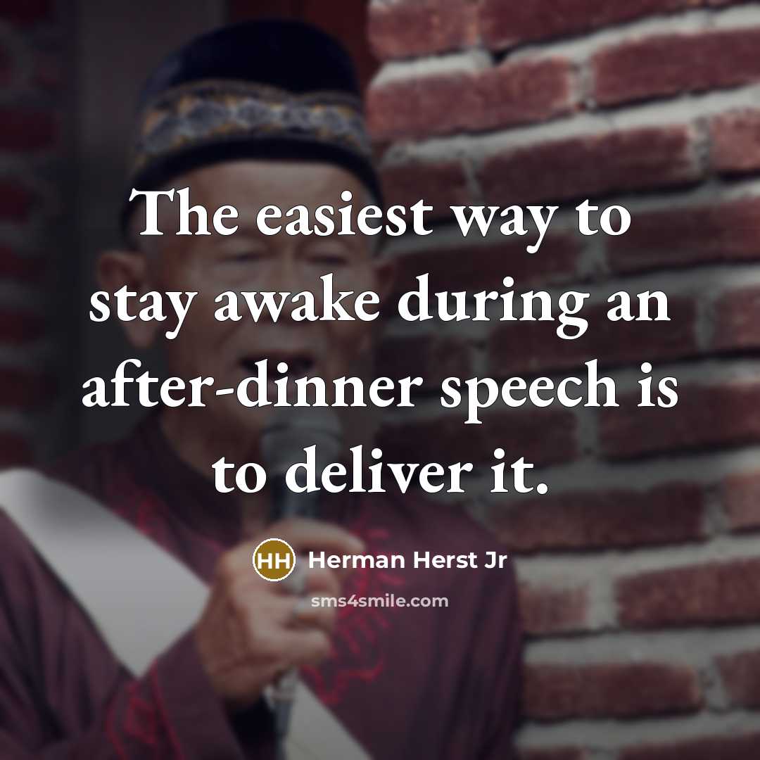 “The easiest way to stay awake during an after-dinner speech is to deliver it.” quote by Herman Herst Jr