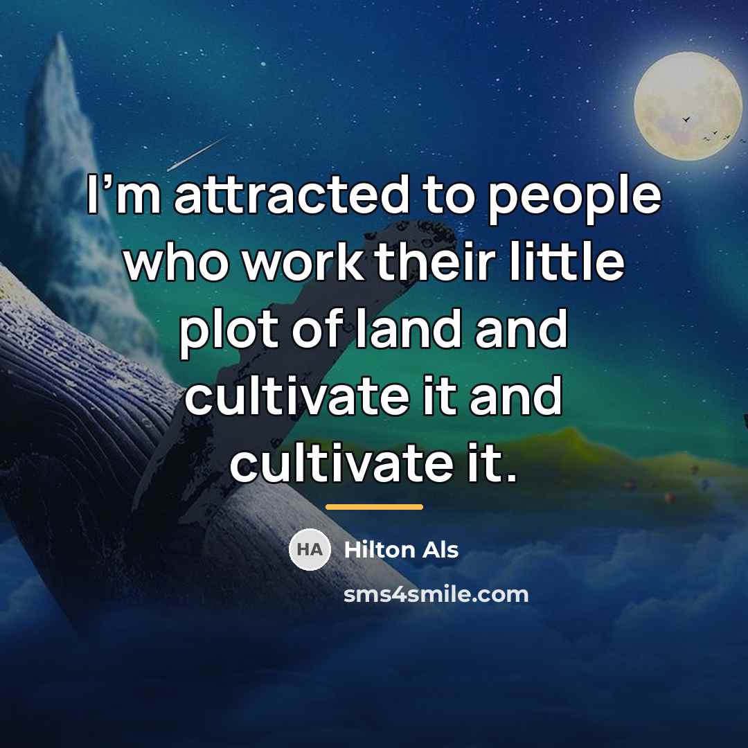 “I'm attracted to people who work their little plot of…” quote by Hilton Als