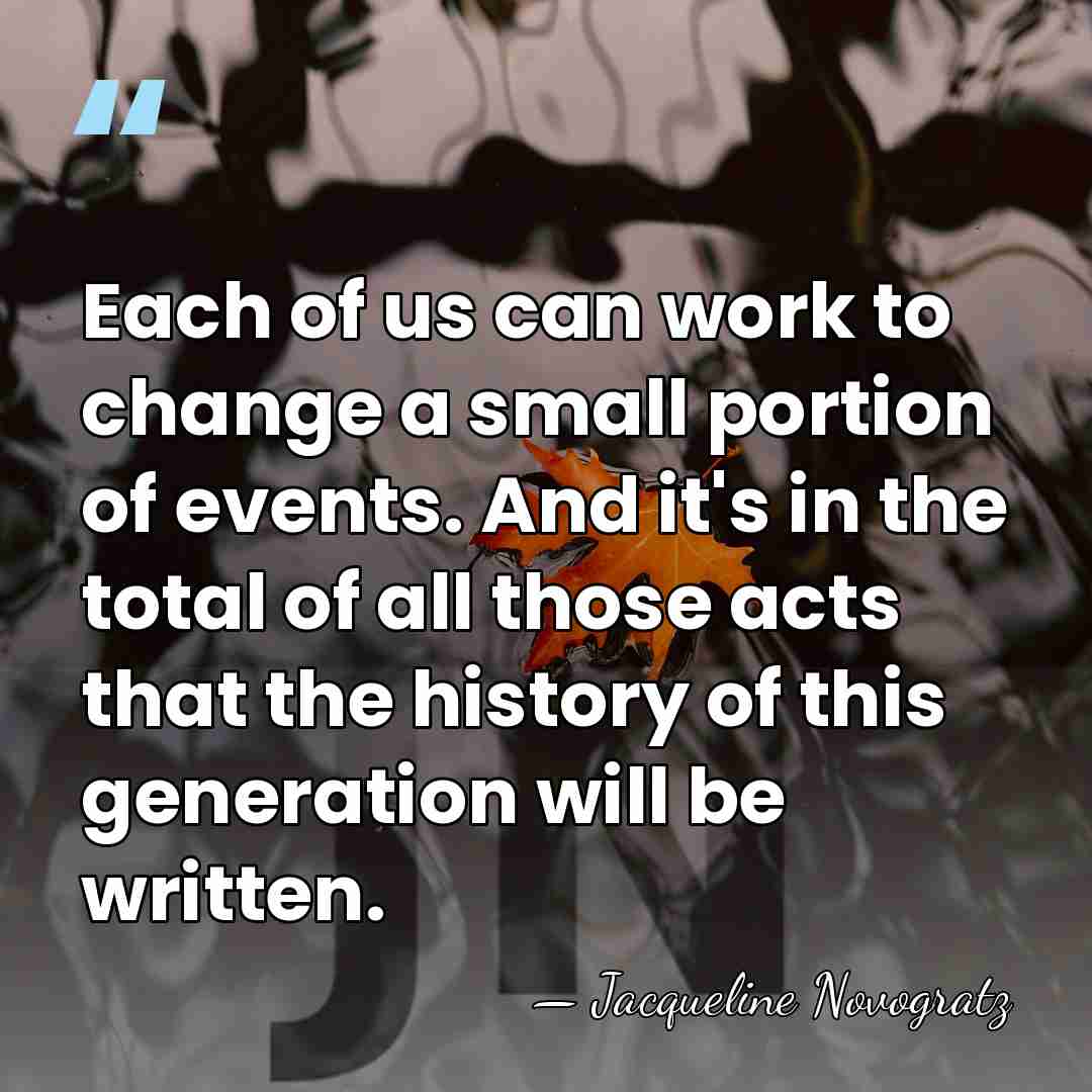 Each of us can work to change a small portion of events.&hellip; - Jacqueline Novogratz