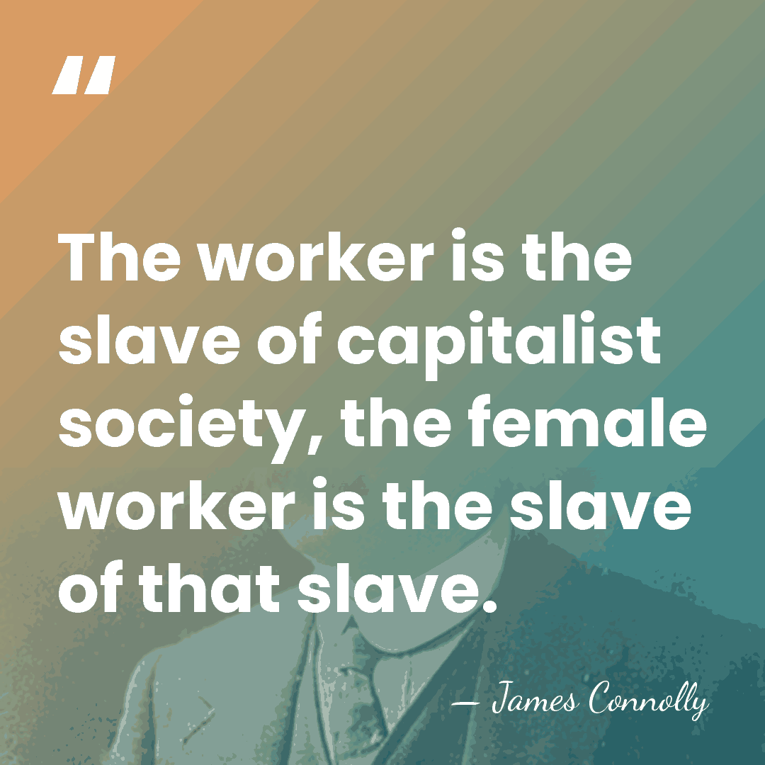 The worker is the slave of capitalist society, the female worker is&hellip; - James Connolly