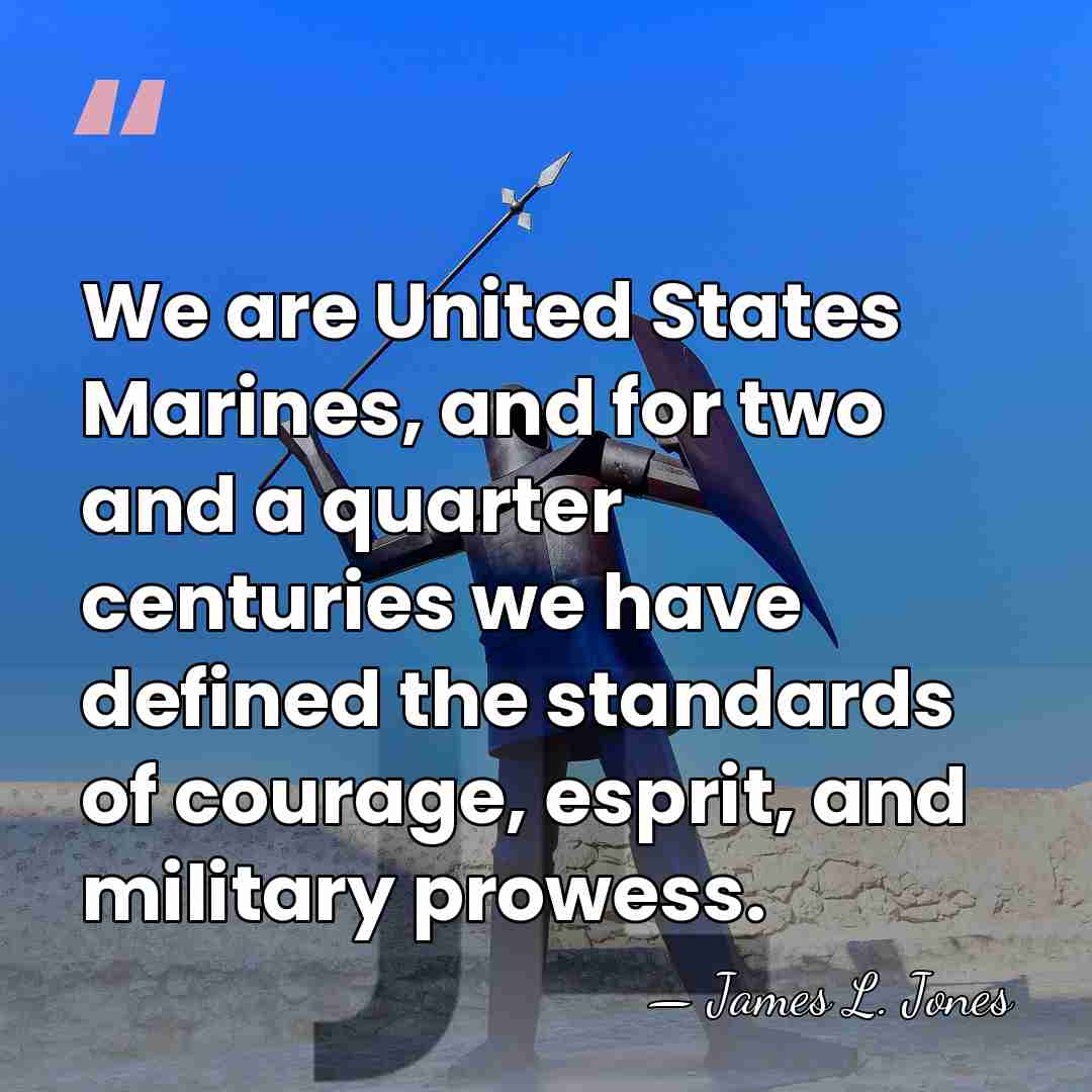 We are United States Marines, and for two and a quarter centuries&hellip; - James L. Jones