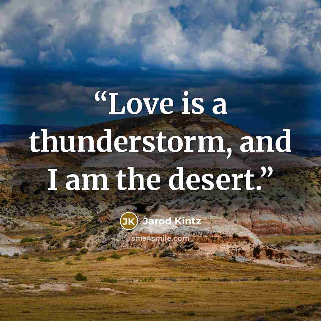 “Love is a thunderstorm, and I am the desert.” quote by Jarod Kintz