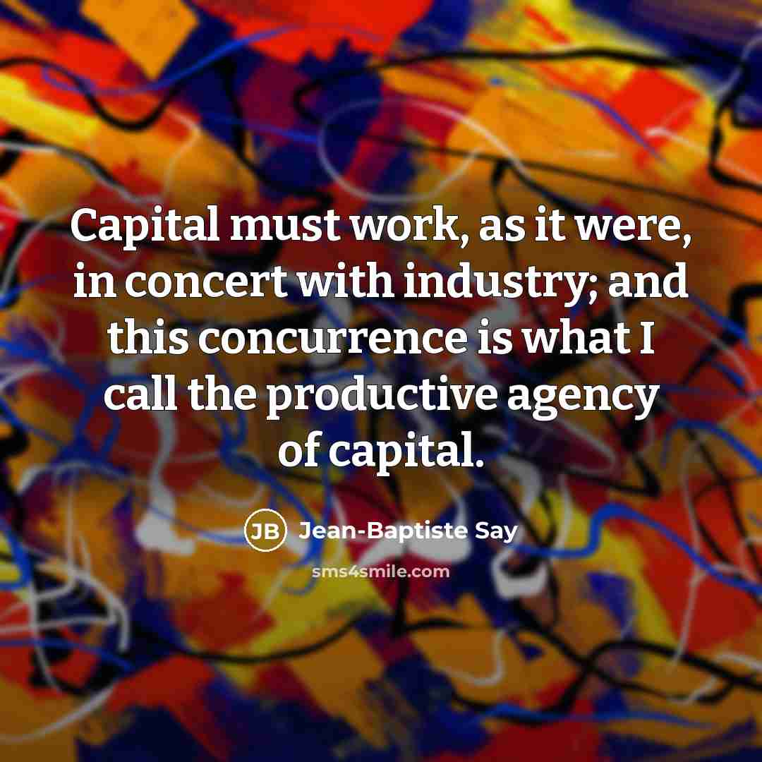 “Capital must work, as it were, in concert with industry;…” quote by Jean-Baptiste Say