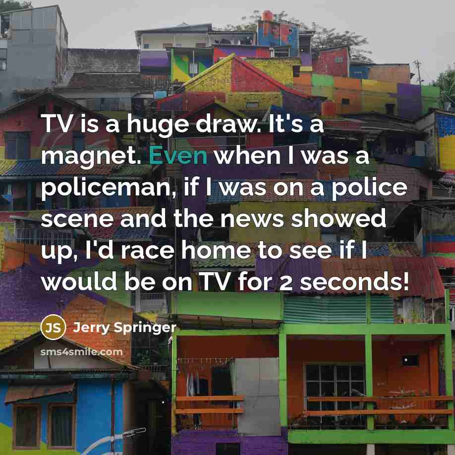 “TV is a huge draw. It's a magnet. Even when…” quote by Jerry Springer