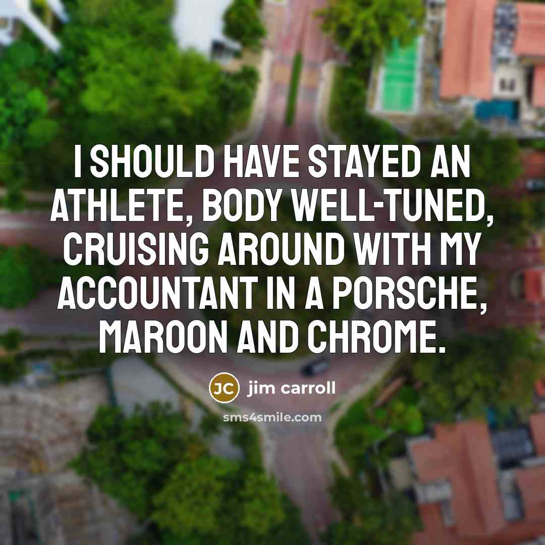 “I should have stayed an athlete, body well-tuned, cruising around…” quote by Jim Carroll
