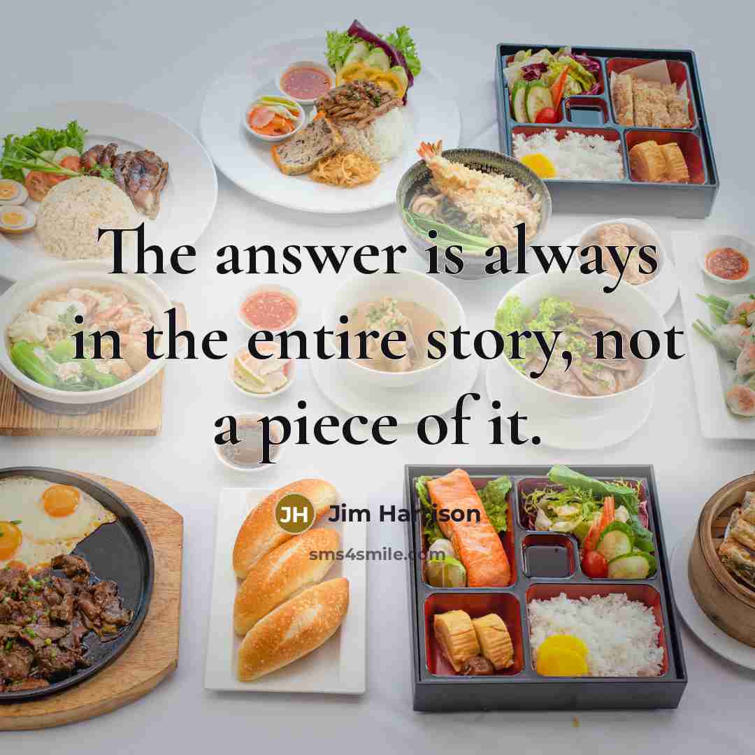 “The answer is always in the entire story, not a piece of it.” quote by Jim Harrison