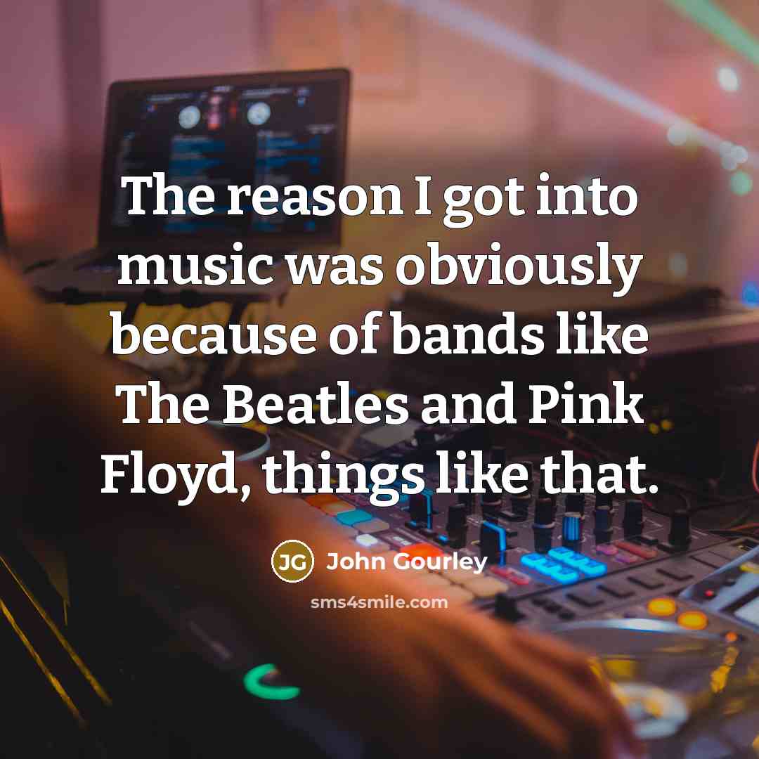 “The reason I got into music was obviously because of…” quote by John Gourley
