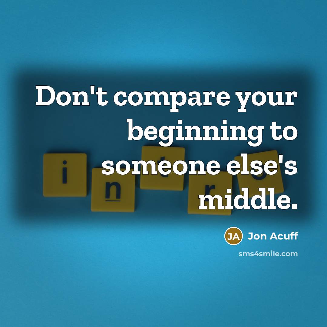 “Don't compare your beginning to someone else's middle.” quote by Jon Acuff