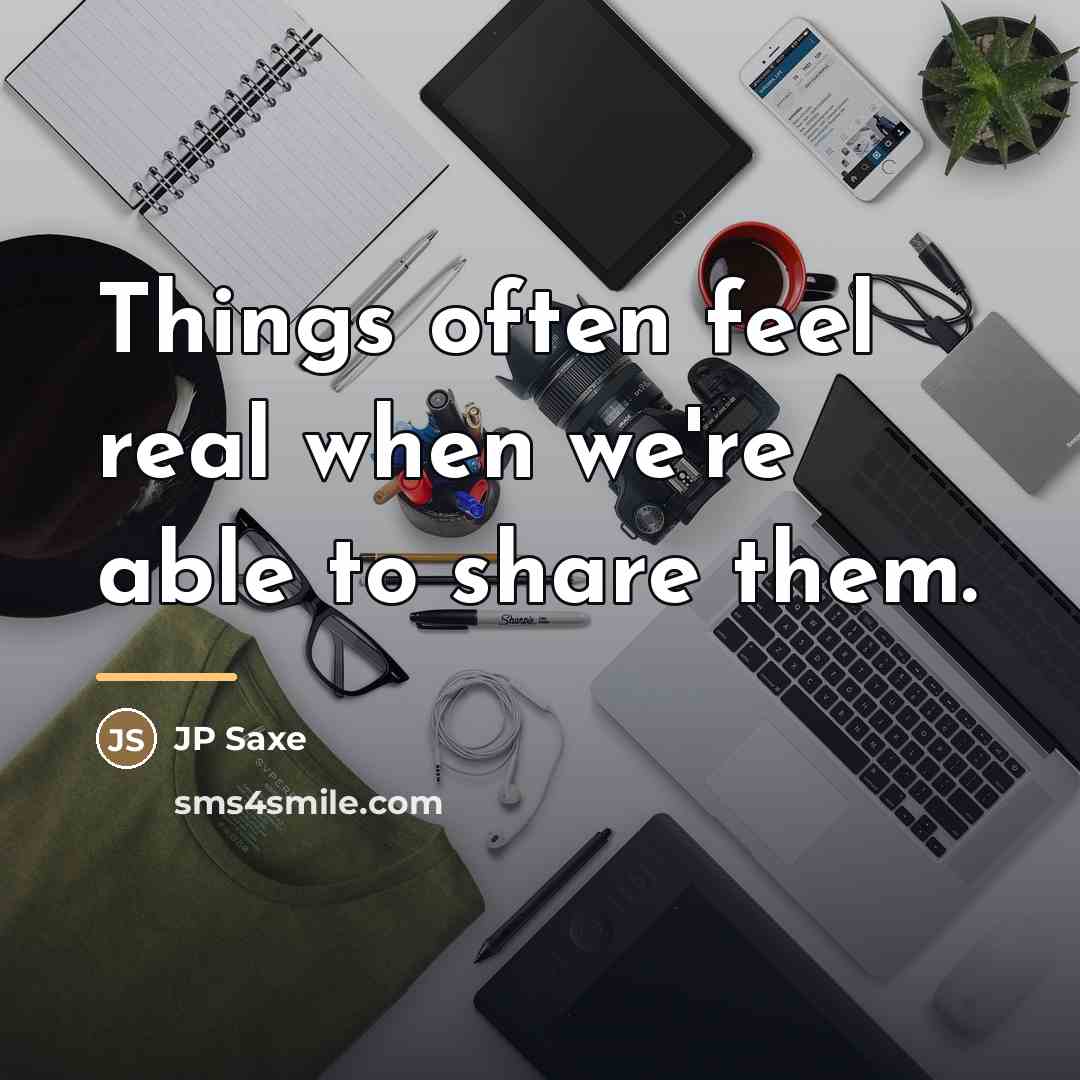 “Things often feel real when we're able to share them.…” quote by JP Saxe