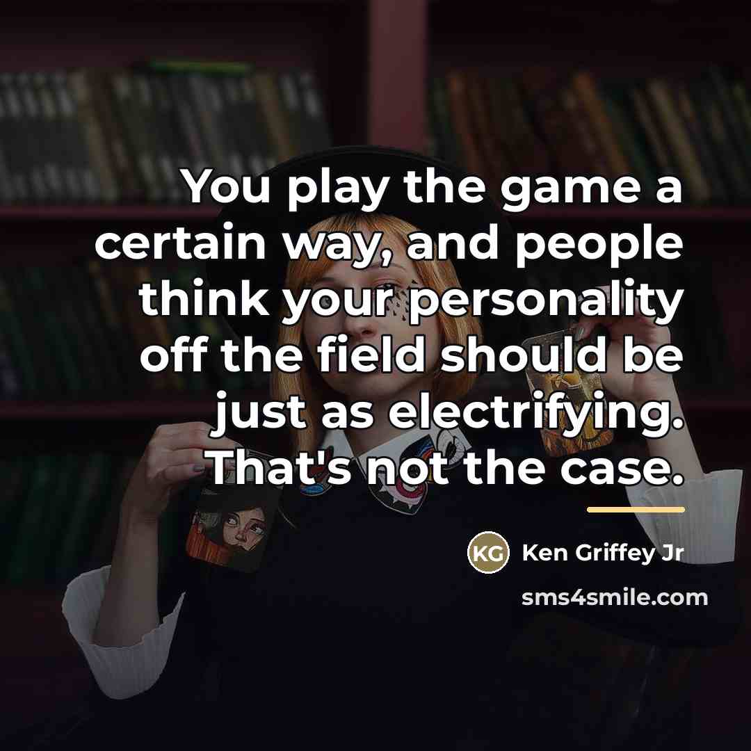 “You play the game a certain way, and people think…” quote by Ken Griffey Jr