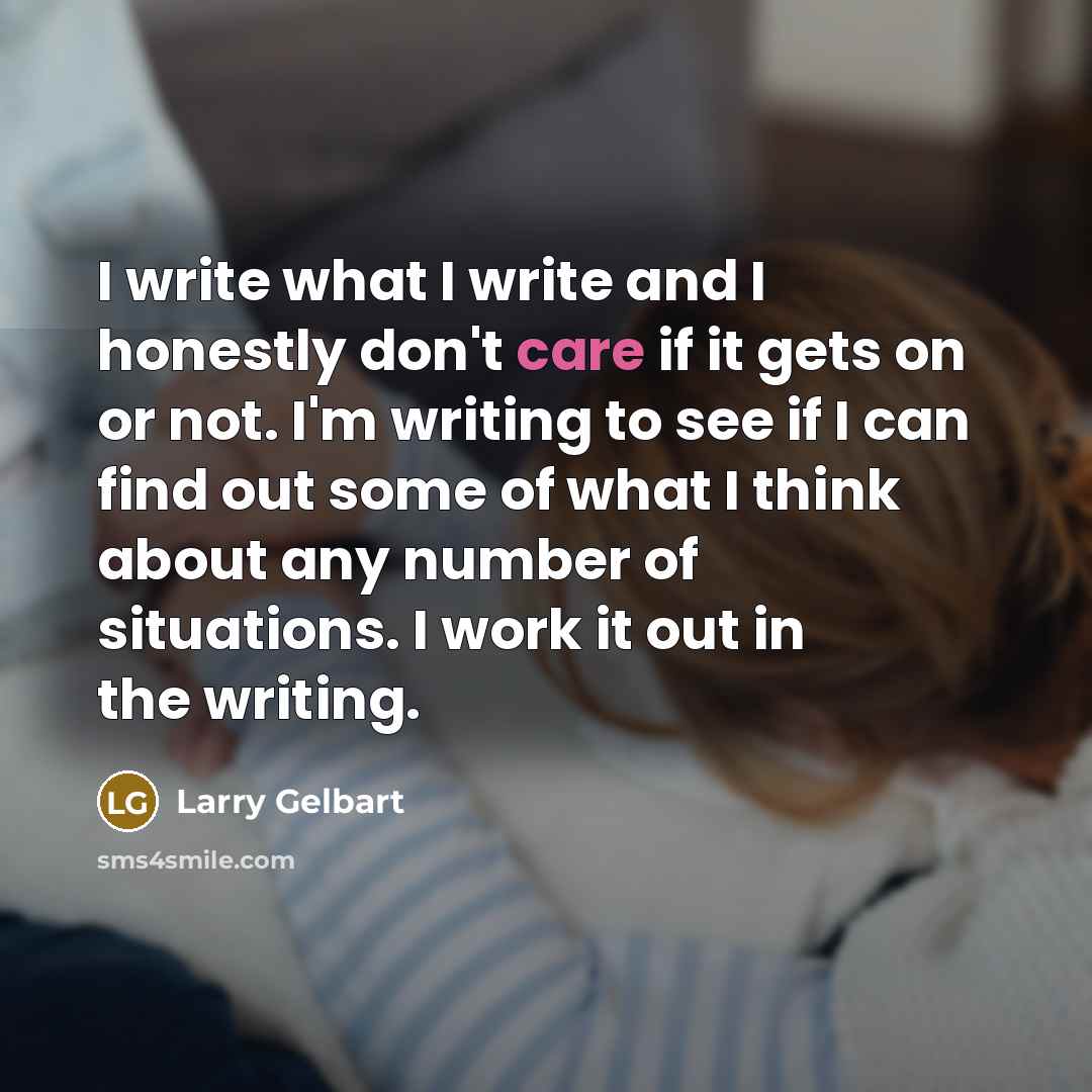 “I write what I write and I honestly don't care…” quote by Larry Gelbart