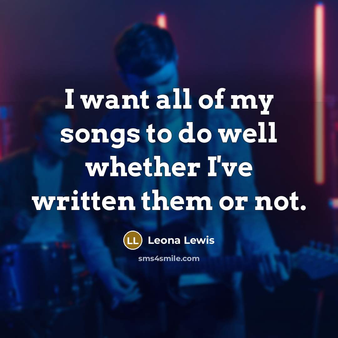 “I want all of my songs to do well whether…” quote by Leona Lewis