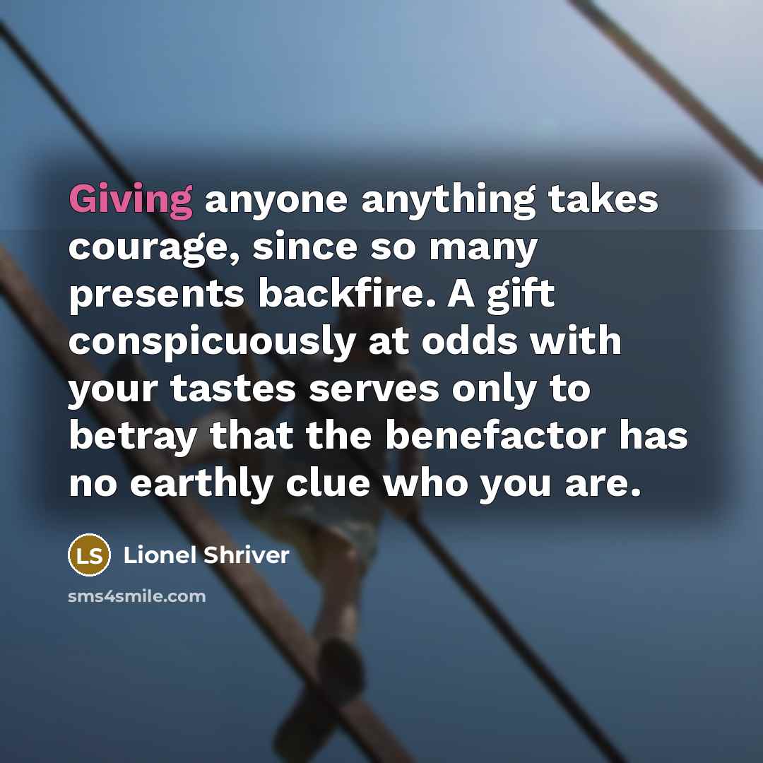 “Giving anyone anything takes courage, since so many presents backfire.…” quote by Lionel Shriver