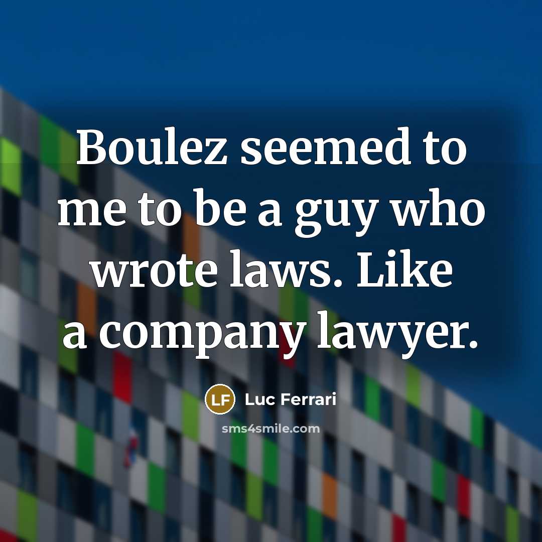 “Boulez seemed to me to be a guy who wrote…” quote by Luc Ferrari