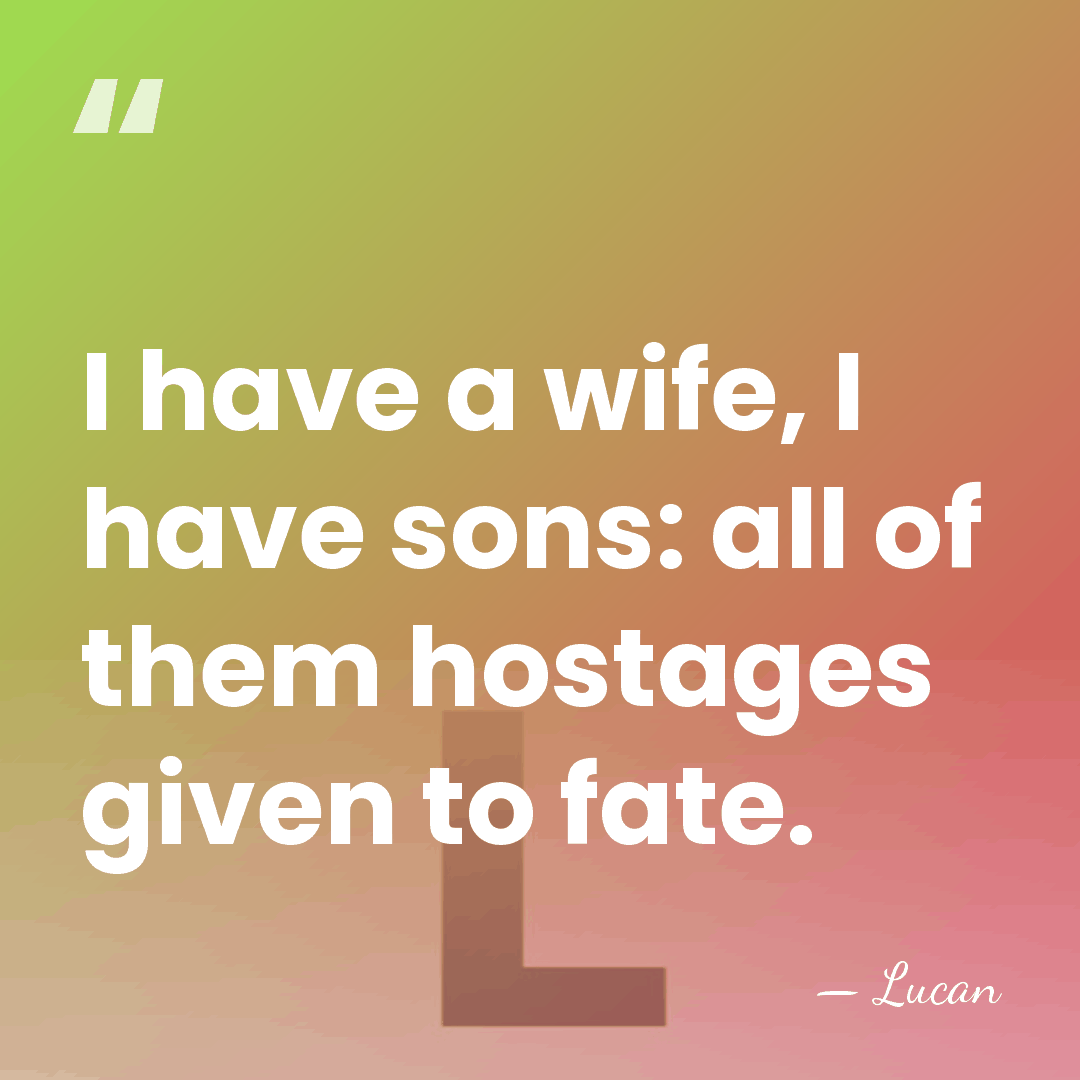 I have a wife, I have sons: all of them hostages given&hellip; - Lucan