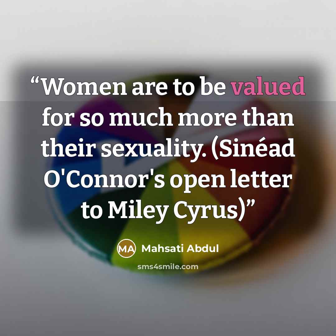 “Women are to be valued for so much more than their sexuality. (Sinéad O'Connor's open letter to Miley Cyrus)” quote by Mahsati Abdul