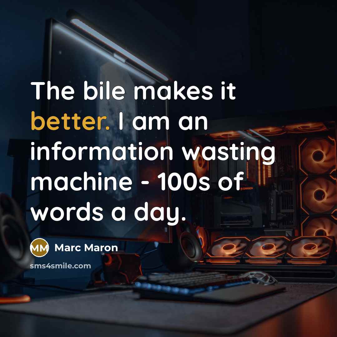 “The bile makes it better. I am an information wasting machine - 100s of words a day.” quote by Marc Maron