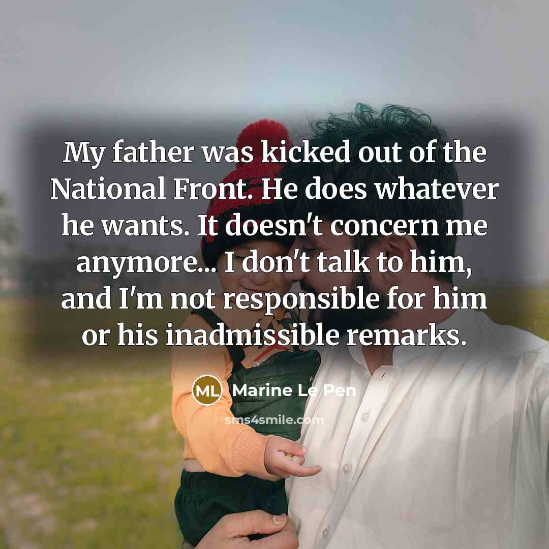 “My father was kicked out of the National Front. He…” quote by Marine Le Pen