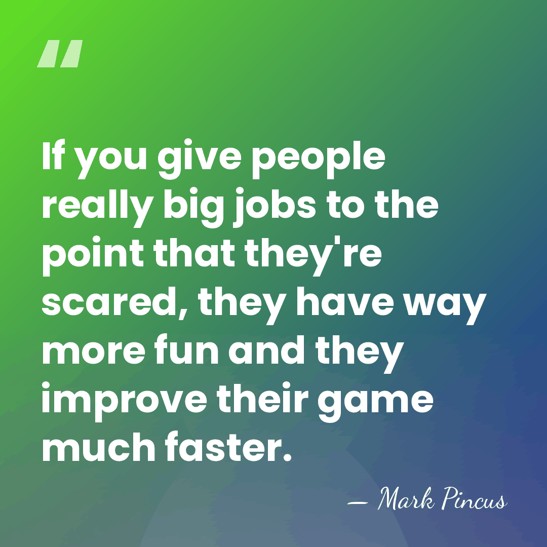 If you give people really big jobs to the point that they're&hellip; - Mark Pincus