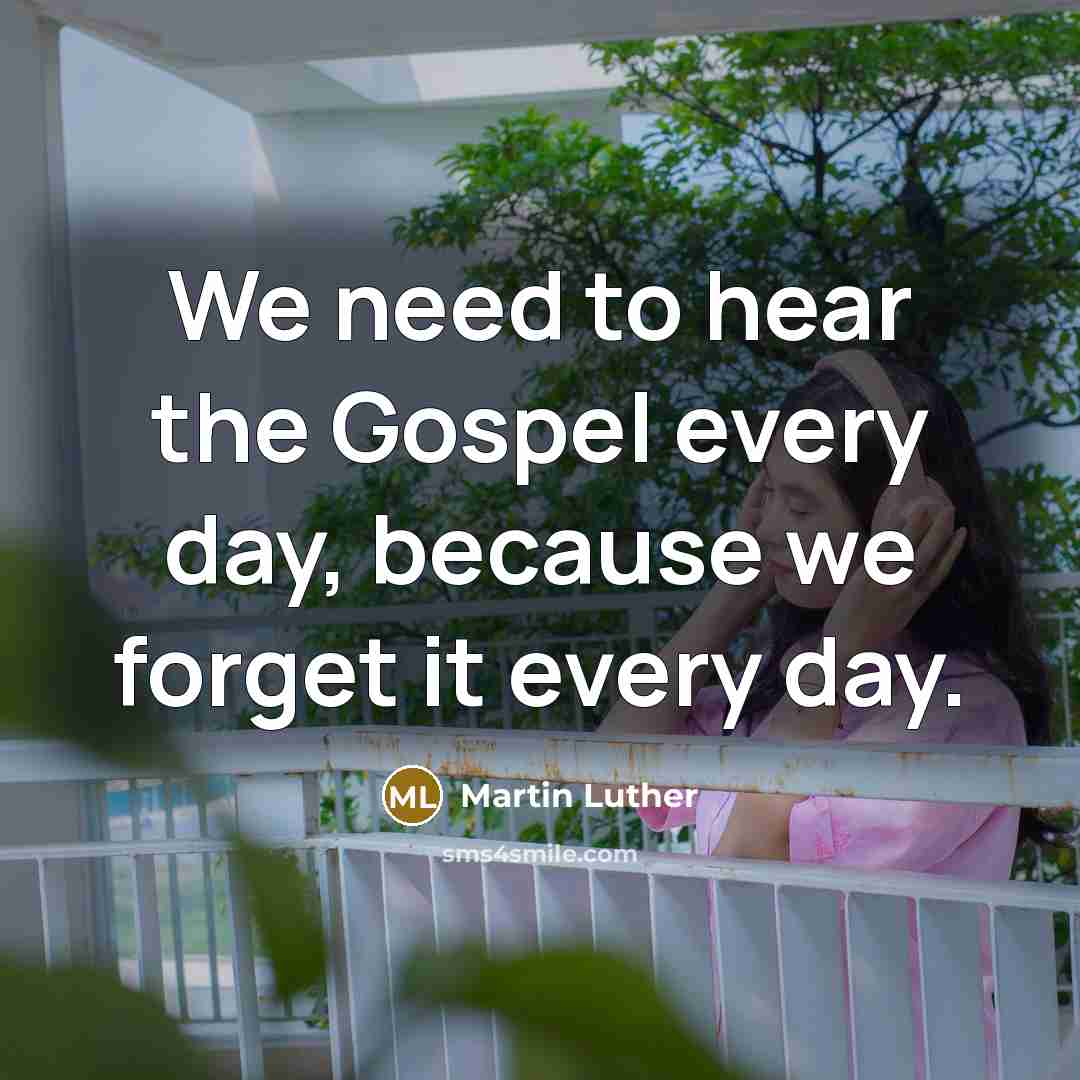 “We need to hear the Gospel every day, because we…” quote by Martin Luther
