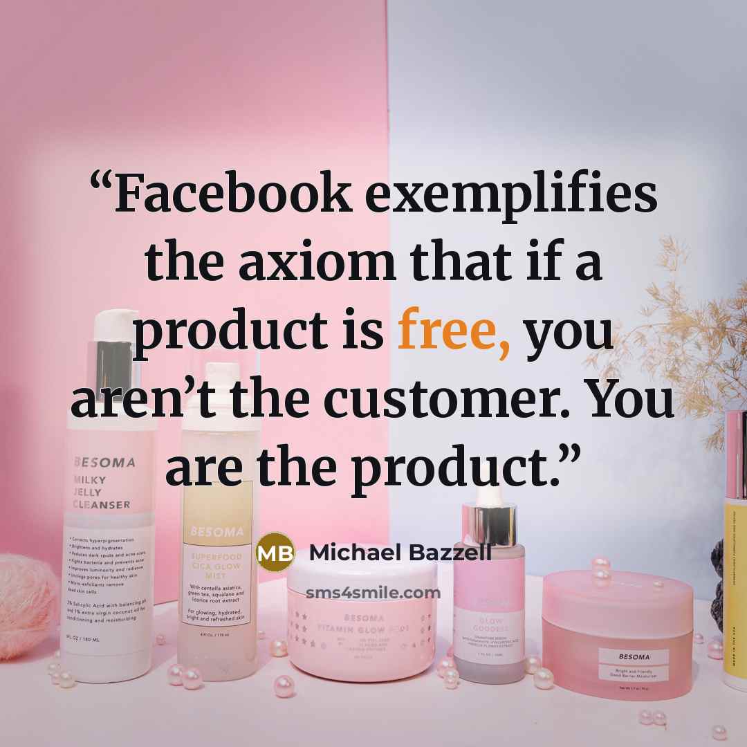 “Facebook exemplifies the axiom that if a product is free, you aren’t the customer. You are the product.” quote by Michael Bazzell