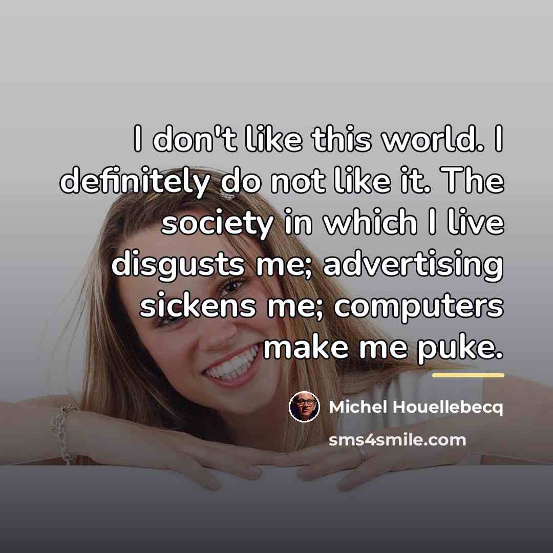 “I don't like this world. I definitely do not like…” quote by Michel Houellebecq