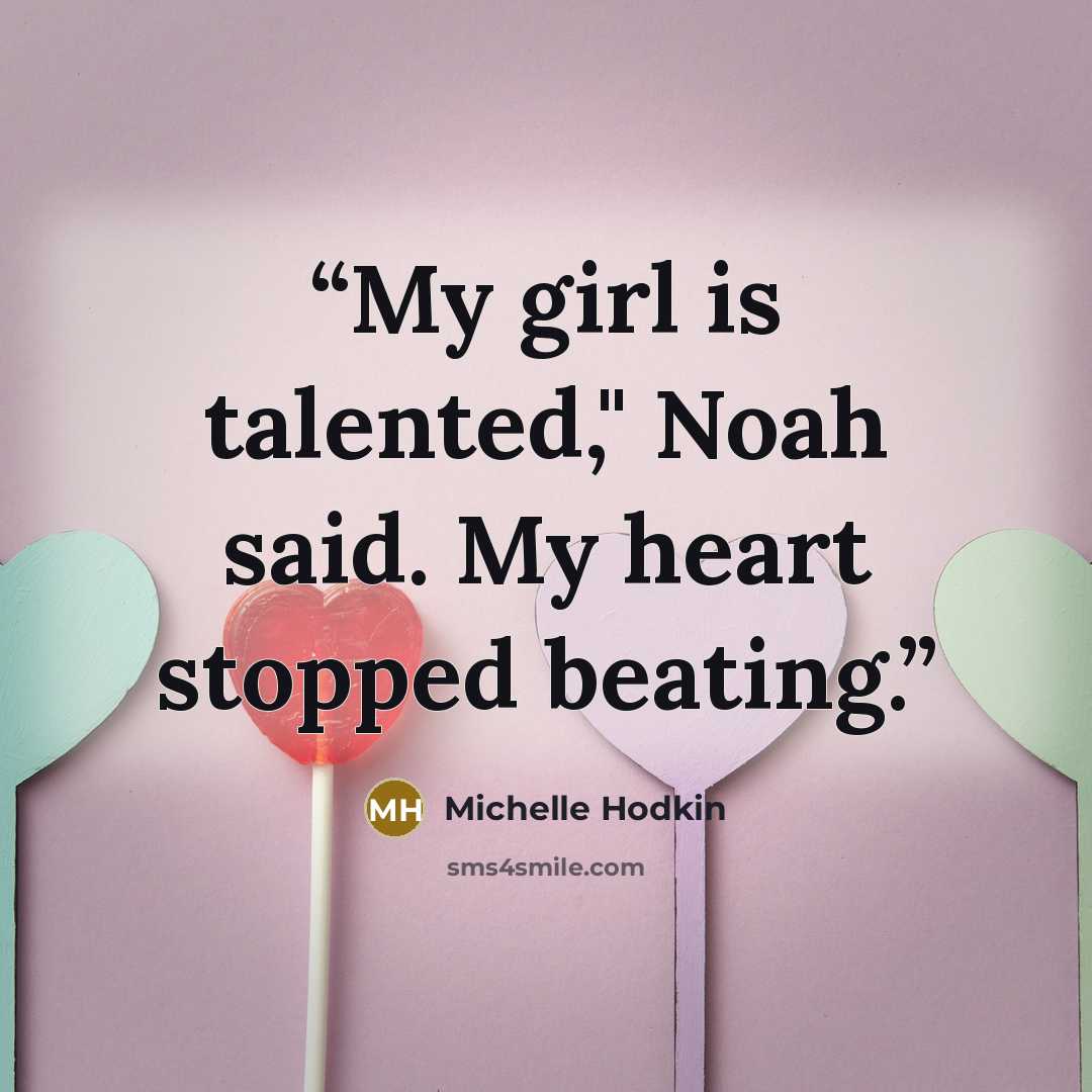 “My girl is talented," Noah said. My heart stopped beating.” quote by Michelle Hodkin